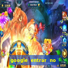 google entrar no jogo de c****