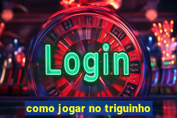 como jogar no triguinho