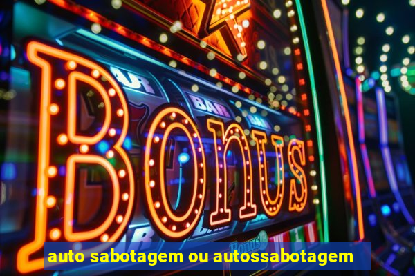 auto sabotagem ou autossabotagem