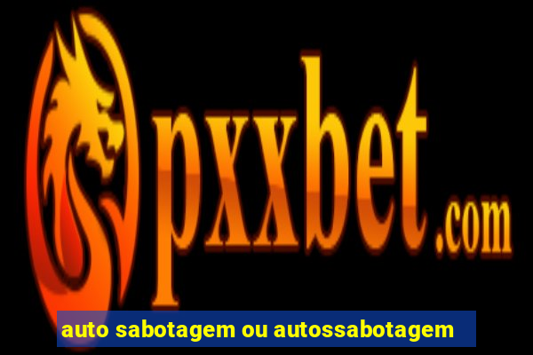 auto sabotagem ou autossabotagem