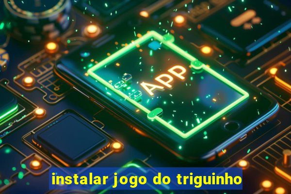 instalar jogo do triguinho