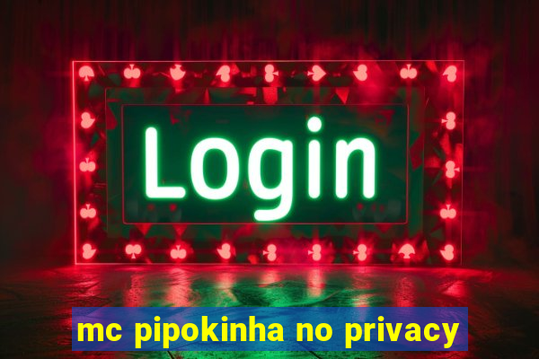 mc pipokinha no privacy