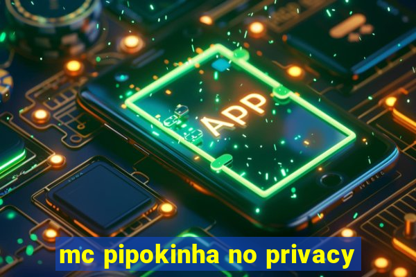 mc pipokinha no privacy