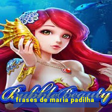 frases de maria padilha