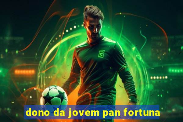 dono da jovem pan fortuna