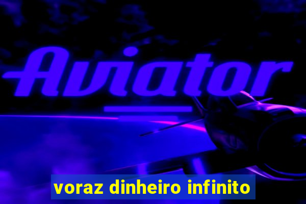 voraz dinheiro infinito