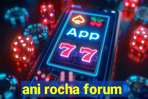 ani rocha forum