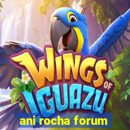 ani rocha forum