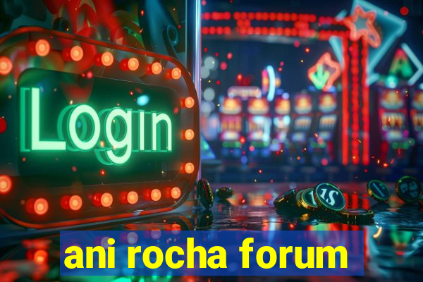 ani rocha forum