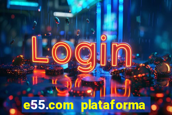 e55.com plataforma de jogos