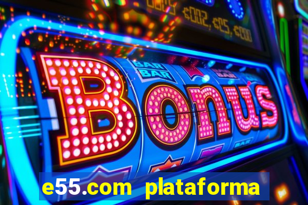 e55.com plataforma de jogos