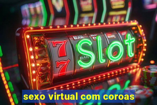 sexo virtual com coroas