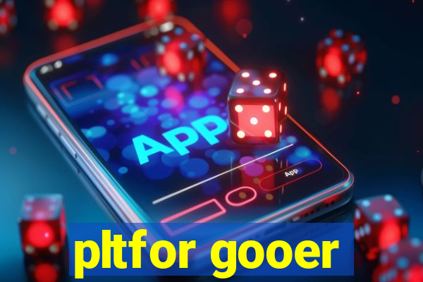 pltfor gooer