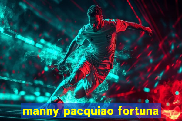 manny pacquiao fortuna