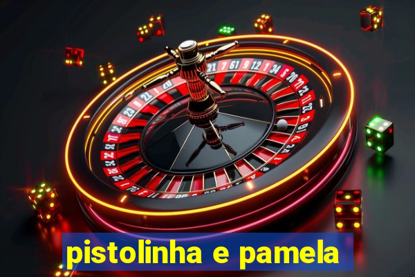 pistolinha e pamela