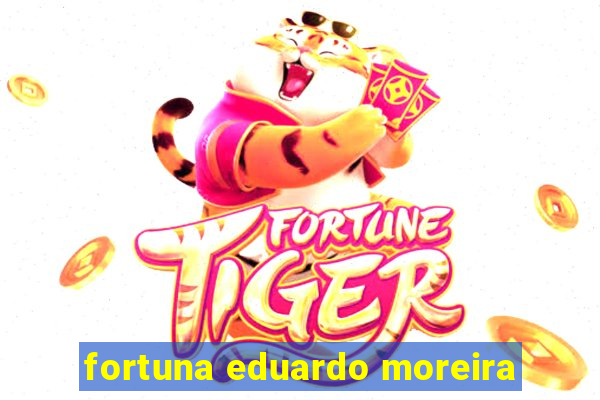 fortuna eduardo moreira