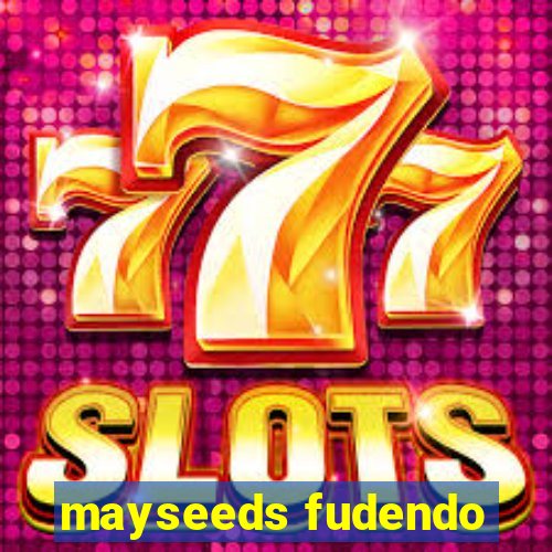 mayseeds fudendo