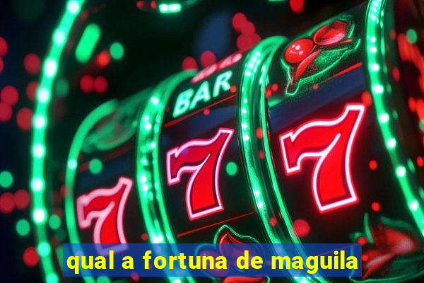 qual a fortuna de maguila