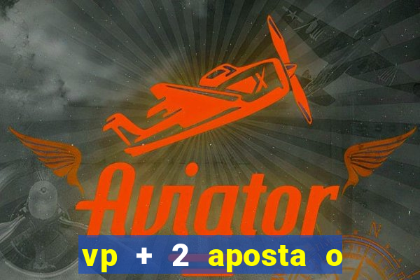 vp + 2 aposta o que significa