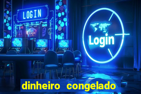 dinheiro congelado na plataforma