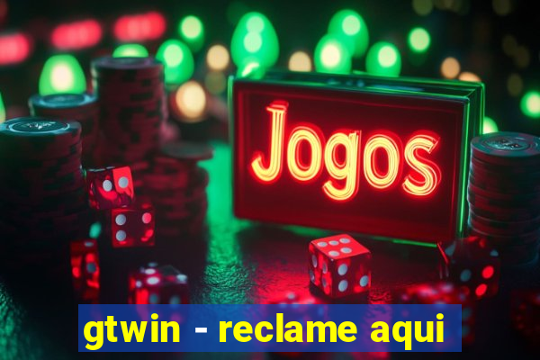 gtwin - reclame aqui