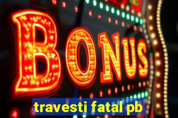 travesti fatal pb