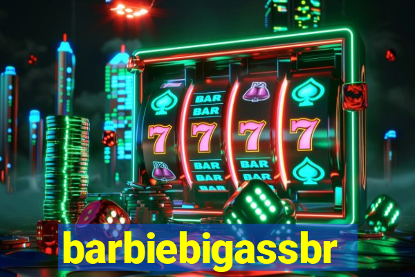 barbiebigassbr