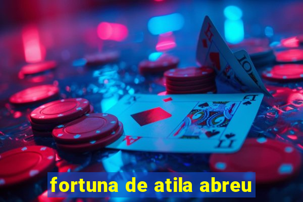 fortuna de atila abreu