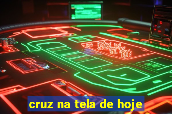 cruz na tela de hoje