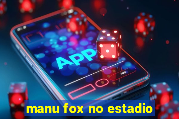 manu fox no estadio