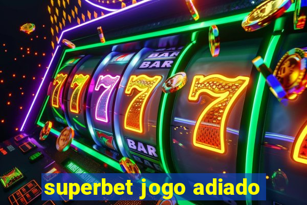 superbet jogo adiado