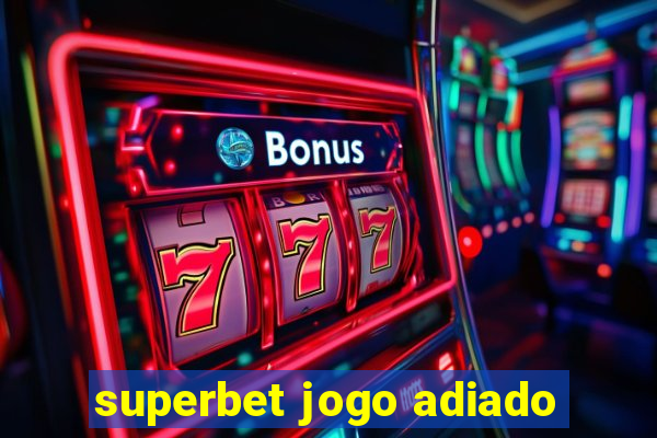 superbet jogo adiado