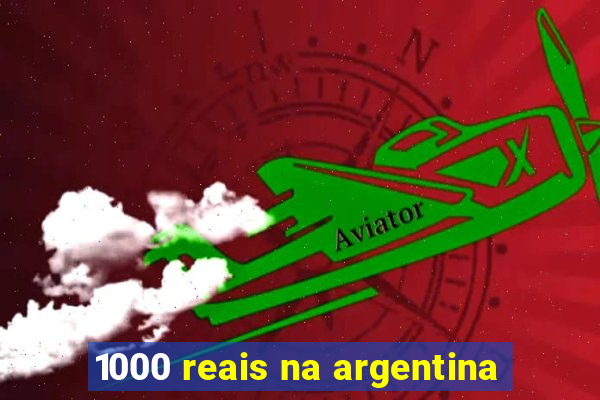 1000 reais na argentina