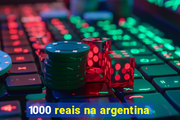 1000 reais na argentina