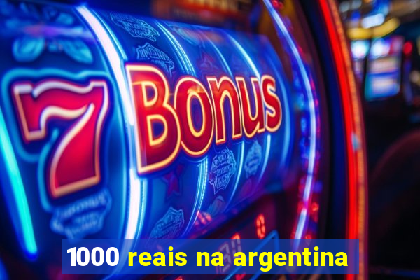 1000 reais na argentina