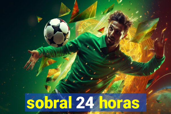 sobral 24 horas