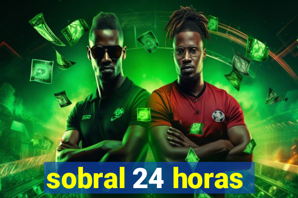 sobral 24 horas