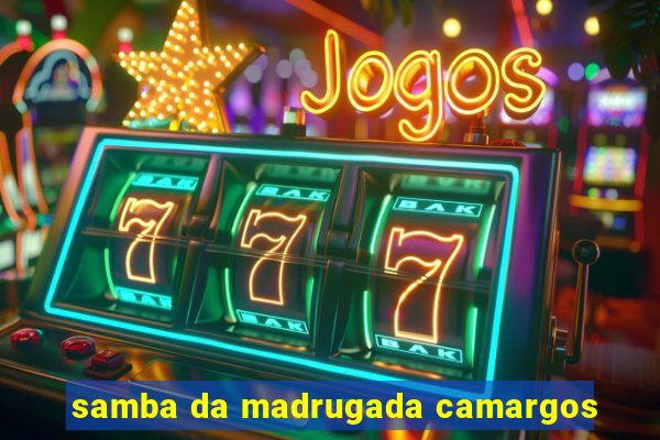 samba da madrugada camargos