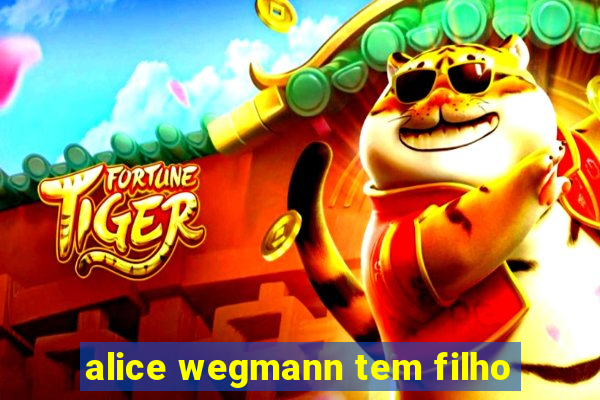 alice wegmann tem filho