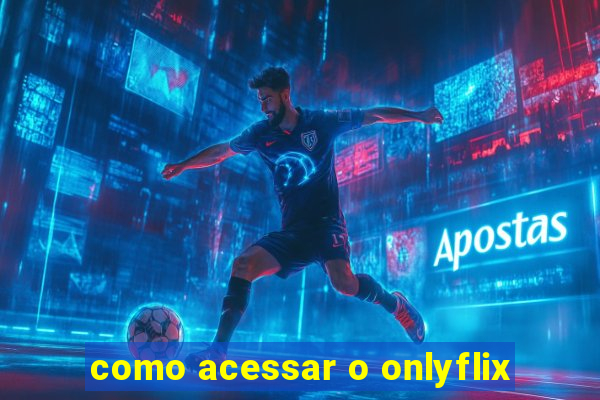 como acessar o onlyflix