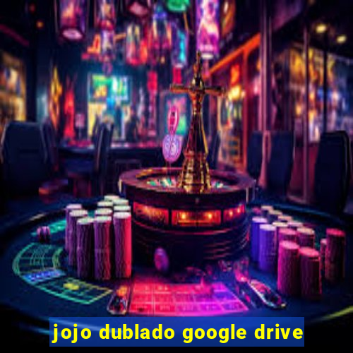 jojo dublado google drive