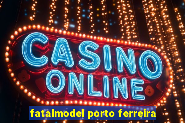 fatalmodel porto ferreira