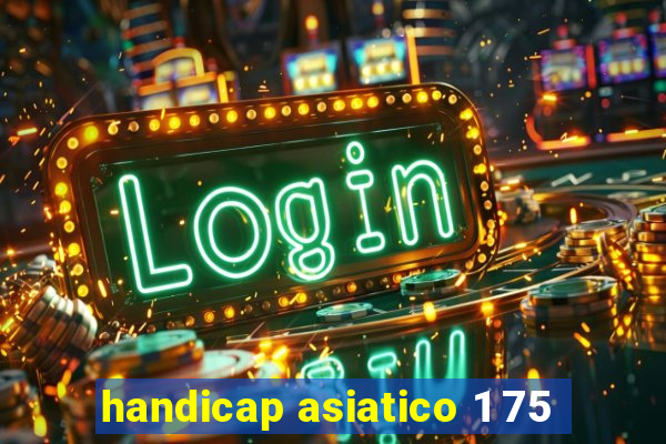 handicap asiatico 1 75