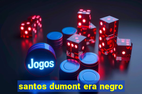 santos dumont era negro