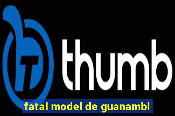 fatal model de guanambi