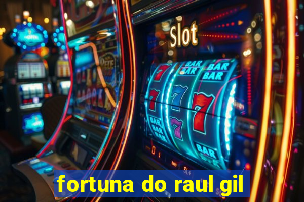 fortuna do raul gil