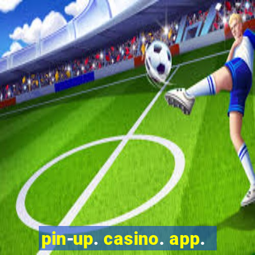 pin-up. casino. app.