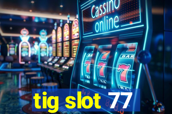 tig slot 77