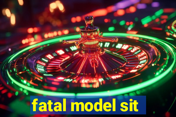 fatal model sit