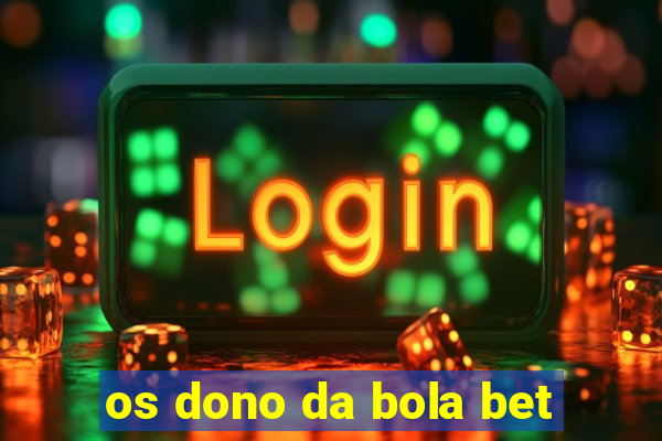 os dono da bola bet